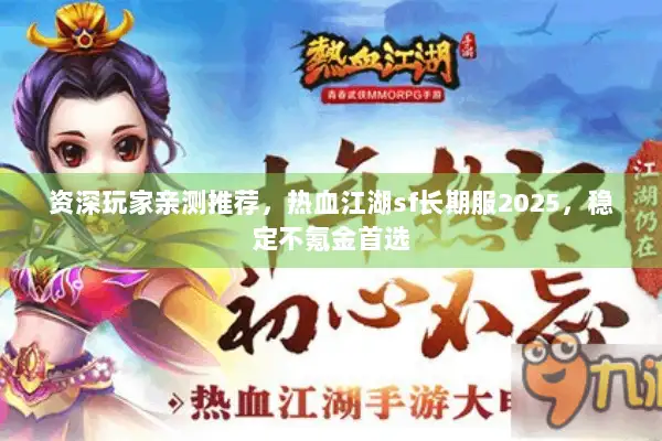 资深玩家亲测推荐，热血江湖sf长期服2025，稳定不氪金首选