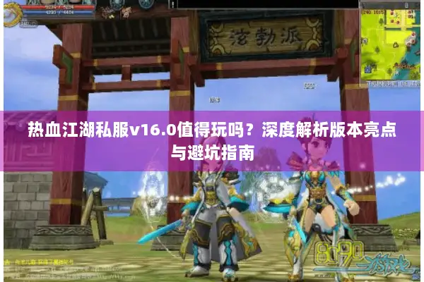 热血江湖私服v16.0值得玩吗？深度解析版本亮点与避坑指南