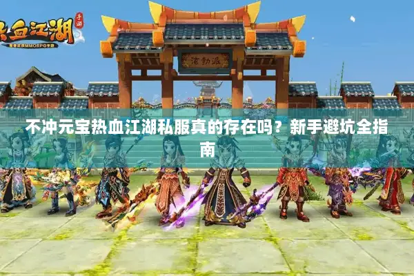 不冲元宝热血江湖私服真的存在吗?新手避坑全指南 不冲元宝热血江湖私服真的存在吗?新手避坑全指南