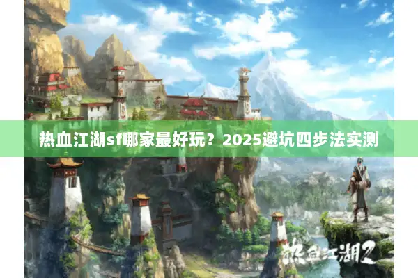 热血江湖sf哪家最好玩？2025避坑四步法实测