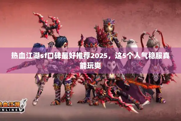 热血江湖sf口碑最好推荐2025，这5个人气稳服真能玩爽