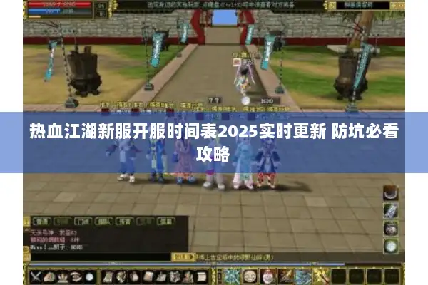 热血江湖新服开服时间表2025实时更新 防坑必看攻略