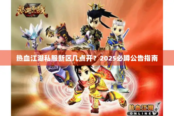 热血江湖私服新区几点开？2025必蹲公告指南