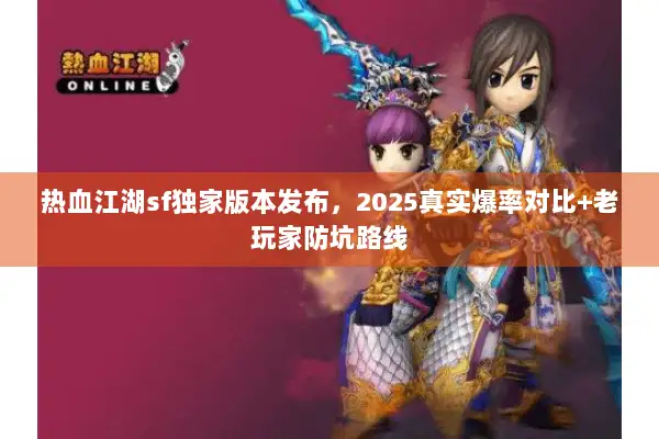 热血江湖sf独家版本发布,2025真实爆率对比+老玩家防坑路线 热血江湖sf独家版本发布,2025真实爆率对比+老玩家防坑路线