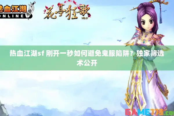热血江湖sf 刚开一秒如何避免鬼服陷阱？独家筛选术公开