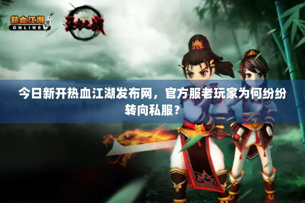 今日新开热血江湖发布网,官方服老玩家为何纷纷转向私服? 今日新开热血江湖发布网,官方服老玩家为何纷纷转向私服?