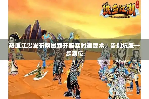 热血江湖发布网最新开服实时追踪术，告别坑服一步到位