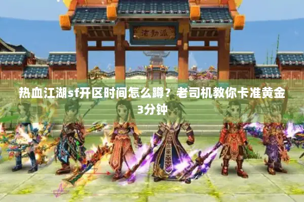 热血江湖sf开区时间怎么蹲？老司机教你卡准黄金3分钟
