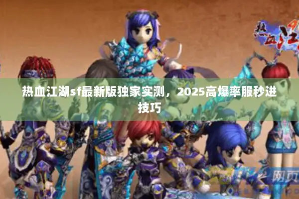 热血江湖sf最新版独家实测，2025高爆率服秒进技巧
