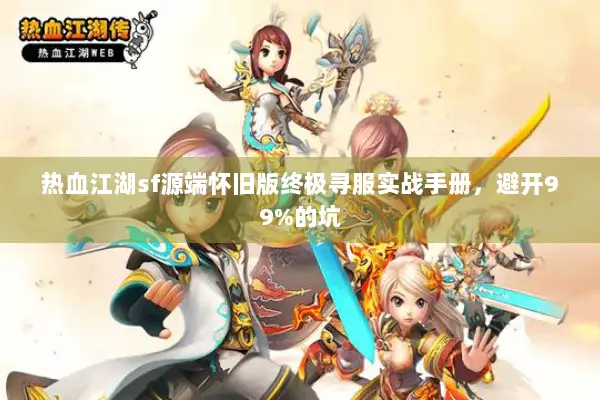 热血江湖sf源端怀旧版终极寻服实战手册，避开99%的坑