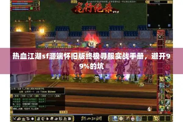 热血江湖sf源端怀旧版终极寻服实战手册，避开99%的坑