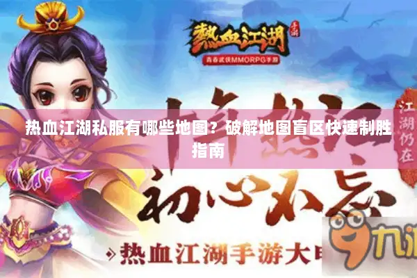 热血江湖私服有哪些地图？破解地图盲区快速制胜指南