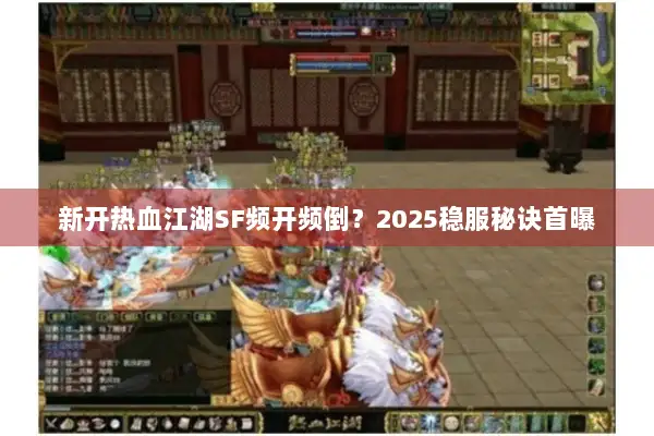 新开热血江湖SF频开频倒？2025稳服秘诀首曝