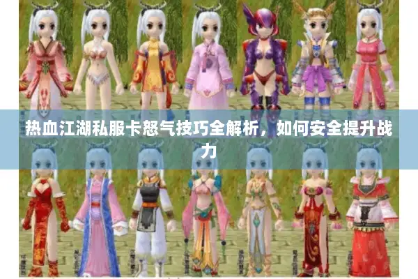 热血江湖私服卡怒气技巧全解析,如何安全提升战力 热血江湖私服卡怒气技巧全解析,如何安全提升战力