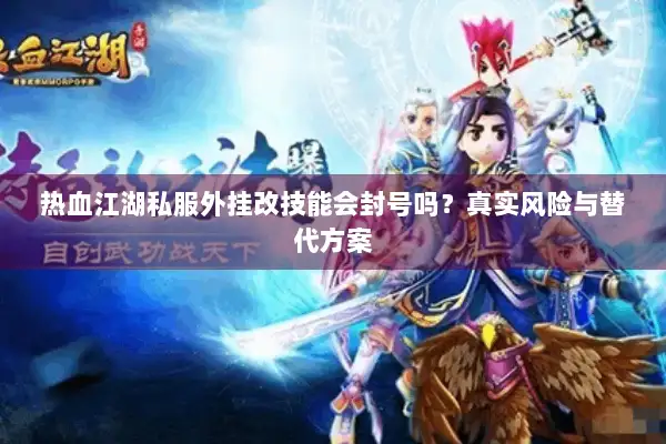 热血江湖私服外挂改技能会封号吗?真实风险与替代方案 热血江湖私服外挂改技能会封号吗?真实风险与替代方案