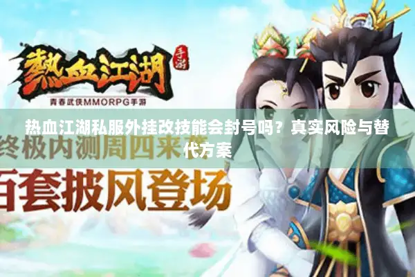 热血江湖私服外挂改技能会封号吗?真实风险与替代方案 热血江湖私服外挂改技能会封号吗?真实风险与替代方案