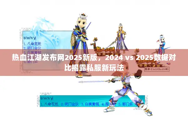 热血江湖发布网2025新版,2024 vs 2025数据对比揭露私服新玩法 热血江湖发布网2025新版,2024 vs 2025数据对比揭露私服新玩法