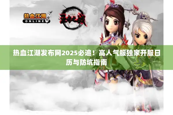 热血江湖发布网2025必追！高人气服独家开服日历与防坑指南