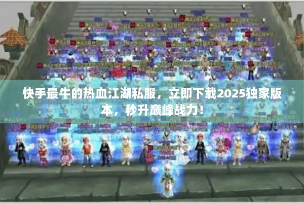 快手最牛的热血江湖私服，立即下载2025独家版本，秒升巅峰战力！