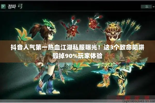 抖音人气第一热血江湖私服曝光！这3个致命陷阱毁掉90%玩家体验
