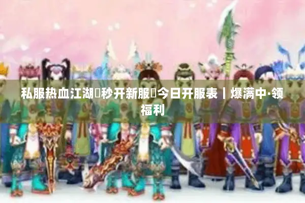 私服热血江湖▷秒开新服◁今日开服表|爆满中·领福利 私服热血江湖▷秒开新服◁今日开服表|爆满中·领福利