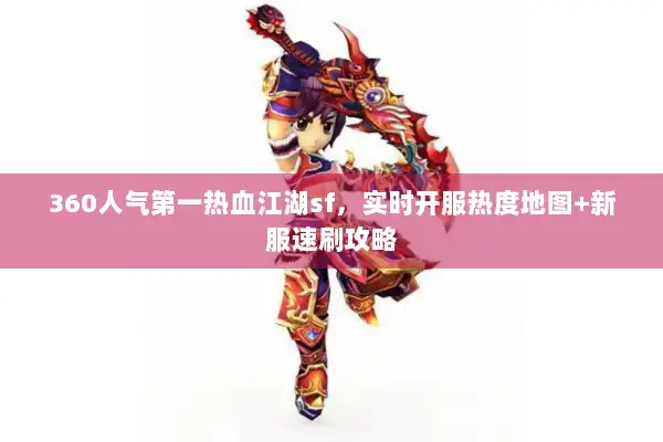 360人气第一热血江湖sf,实时开服热度地图+新服速刷攻略 360人气第一热血江湖sf,实时开服热度地图+新服速刷攻略