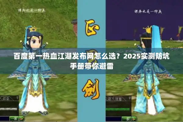 百度第一热血江湖发布网怎么选？2025实测防坑手册带你避雷
