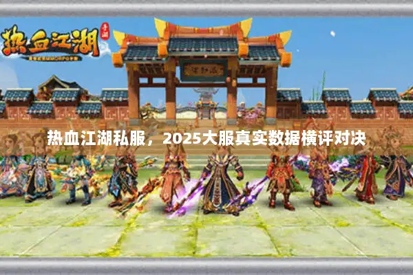 热血江湖私服,2025大服真实数据横评对决 热血江湖私服,2025大服真实数据横评对决