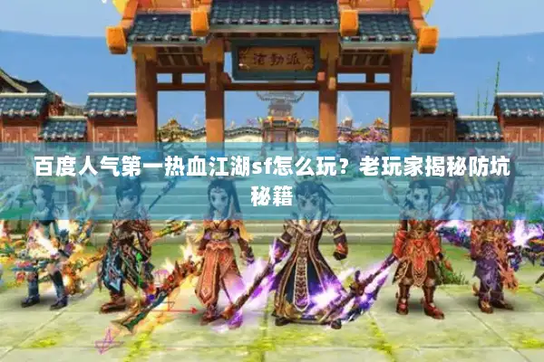百度人气第一热血江湖sf怎么玩？老玩家揭秘防坑秘籍