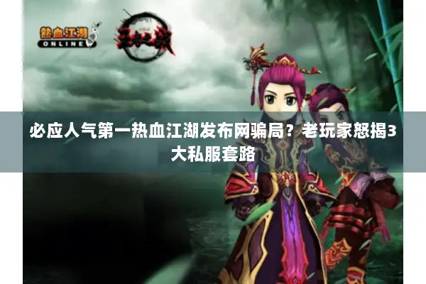 必应人气第一热血江湖发布网骗局？老玩家怒揭3大私服套路