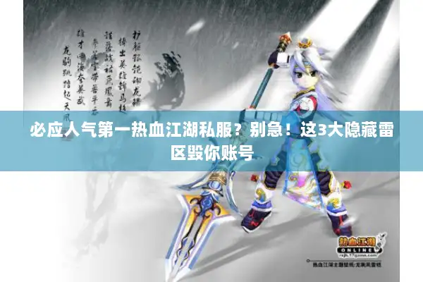 必应人气第一热血江湖私服？别急！这3大隐藏雷区毁你账号