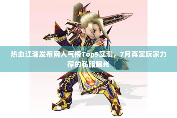 热血江湖发布网人气榜Top5实测,7月真实玩家力荐的私服曝光 热血江湖发布网人气榜Top5实测,7月真实玩家力荐的私服曝光