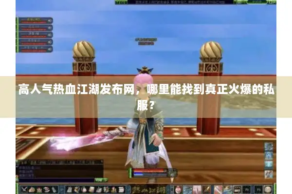 高人气热血江湖发布网,哪里能找到真正火爆的私服? 高人气热血江湖发布网,哪里能找到真正火爆的私服?