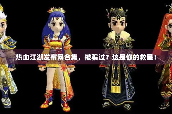 热血江湖发布网合集，被骗过？这是你的救星！
