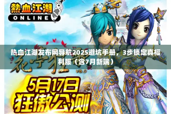 热血江湖发布网导航2025避坑手册，3步锁定真福利服（含7月新端）