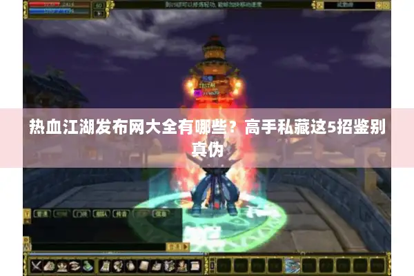 热血江湖发布网大全有哪些？高手私藏这5招鉴别真伪