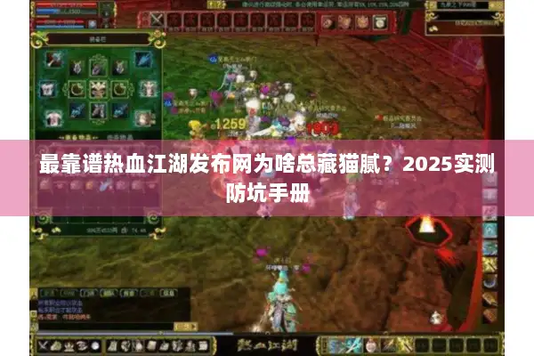 最靠谱热血江湖发布网为啥总藏猫腻?2025实测防坑手册 最靠谱热血江湖发布网为啥总藏猫腻?2025实测防坑手册