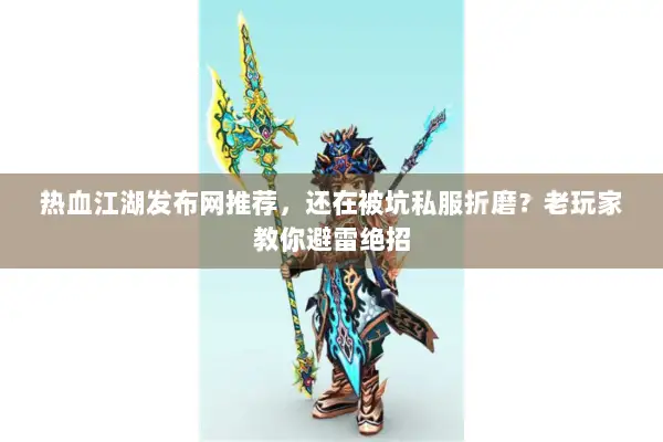热血江湖发布网推荐，还在被坑私服折磨？老玩家教你避雷绝招