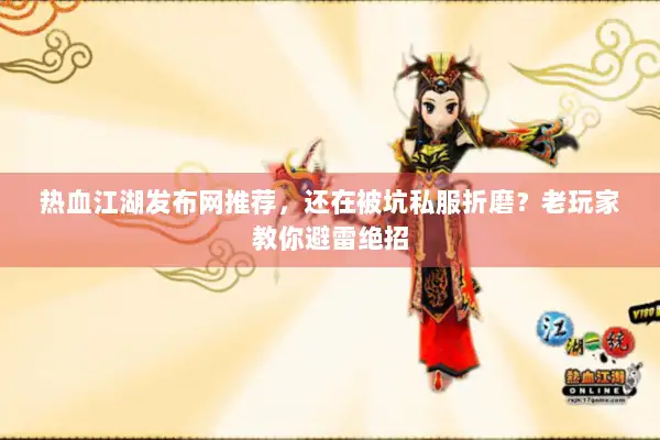 热血江湖发布网推荐，还在被坑私服折磨？老玩家教你避雷绝招