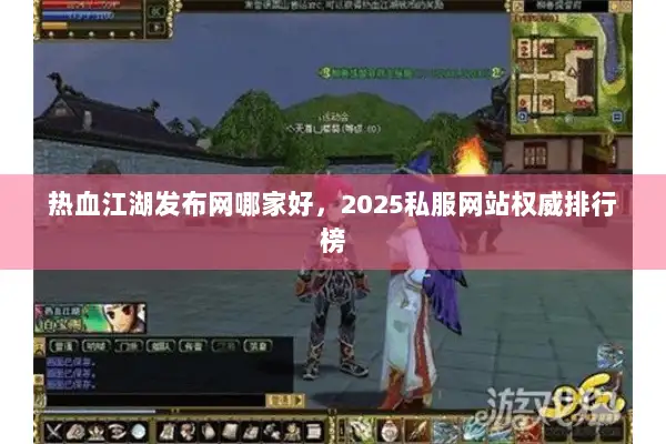 热血江湖发布网哪家好，2025私服网站权威排行榜