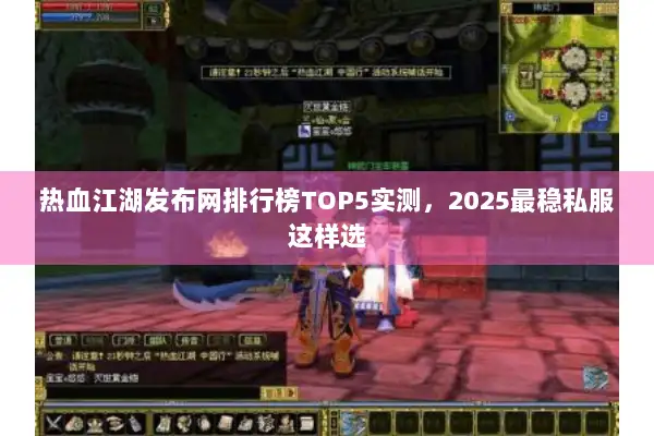 热血江湖发布网排行榜TOP5实测，2025最稳私服这样选