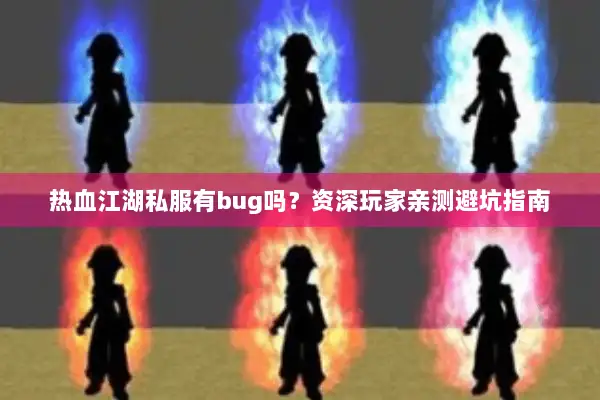 热血江湖私服有bug吗？资深玩家亲测避坑指南