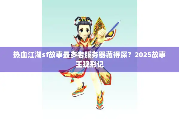 热血江湖sf故事最多老服务器藏得深?2025故事王现形记 热血江湖sf故事最多老服务器藏得深?2025故事王现形记