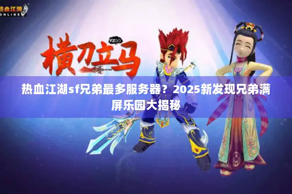 热血江湖sf兄弟最多服务器?2025新发现兄弟满屏乐园大揭秘 热血江湖sf兄弟最多服务器?2025新发现兄弟满屏乐园大揭秘