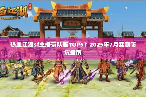 热血江湖sf主播带队服TOP5？2025年7月实测防坑指南