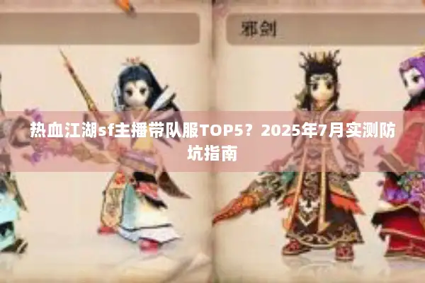 热血江湖sf主播带队服TOP5？2025年7月实测防坑指南