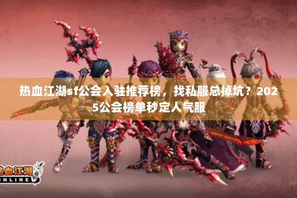 热血江湖sf公会入驻推荐榜,找私服总掉坑?2025公会榜单秒定人气服 热血江湖sf公会入驻推荐榜,找私服总掉坑?2025公会榜单秒定人气服