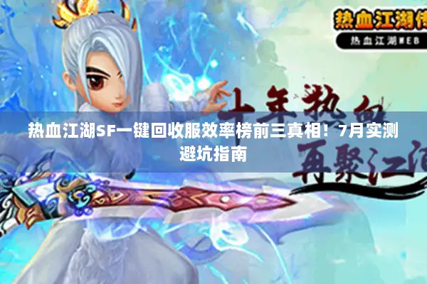 热血江湖SF一键回收服效率榜前三真相！7月实测避坑指南
