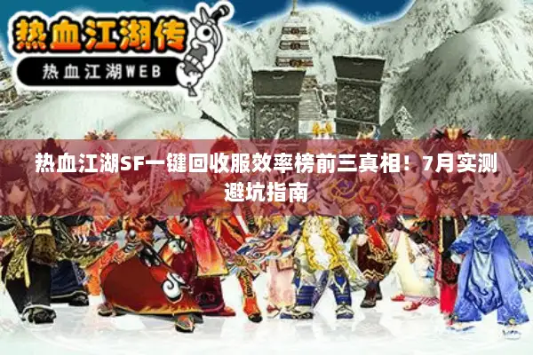 热血江湖SF一键回收服效率榜前三真相！7月实测避坑指南