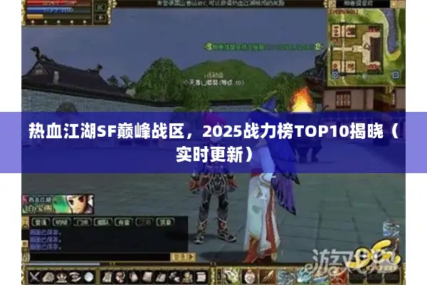 热血江湖SF巅峰战区，2025战力榜TOP10揭晓（实时更新）